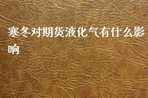 寒冬对期货液化气有什么影响_https://www.gongyisiwang.com_股指期货_第1张