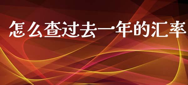 怎么查过去一年的汇率_https://www.gongyisiwang.com_期货公司手续费排名_第1张