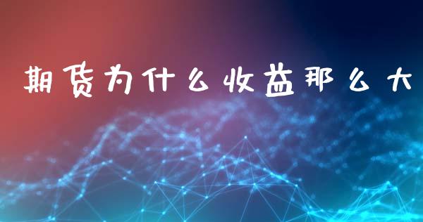 期货为什么收益那么大_https://www.gongyisiwang.com_原油期货_第1张