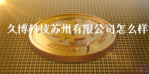 久博科技苏州有限公司怎么样_https://www.gongyisiwang.com_广发期货手续费_第1张