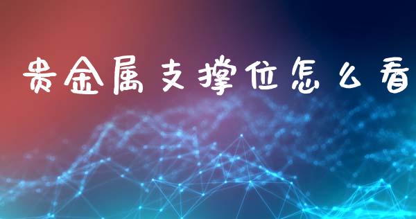贵金属支撑位怎么看_https://www.gongyisiwang.com_广发期货手续费_第1张