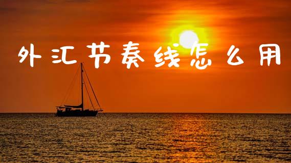 外汇节奏线怎么用_https://www.gongyisiwang.com_焦炭期货手续费_第1张