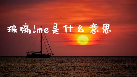 玻璃lme是什么意思_https://www.gongyisiwang.com_恒指期货_第1张