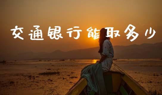 交通银行能取多少_https://www.gongyisiwang.com_期货公司手续费排名_第1张