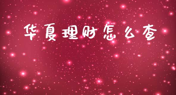 华夏理财怎么查_https://www.gongyisiwang.com_期货公司手续费排名_第1张