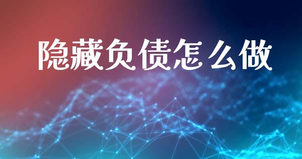 隐藏负债怎么做_https://www.gongyisiwang.com_股指期货_第1张