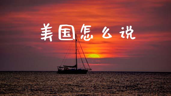 美国怎么说_https://www.gongyisiwang.com_期货公司手续费排名_第1张