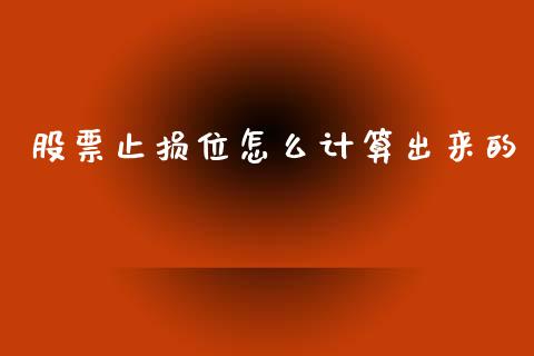 股票止损位怎么计算出来的_https://www.gongyisiwang.com_期货公司手续费排名_第1张
