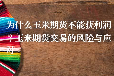 为什么玉米期货不能获利润？玉米期货交易的风险与应对_https://www.gongyisiwang.com_焦炭期货手续费_第1张
