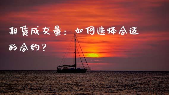期货成交量：如何选择合适的合约？_https://www.gongyisiwang.com_股指期货_第1张