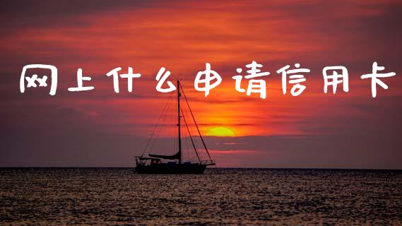 网上什么申请信用卡_https://www.gongyisiwang.com_焦炭期货手续费_第1张