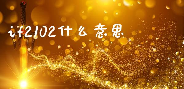if2102什么意思_https://www.gongyisiwang.com_原油期货_第1张