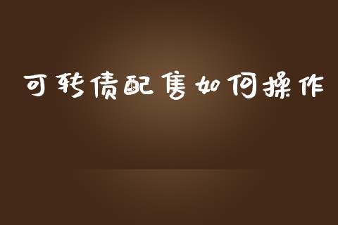 可转债配售如何操作_https://www.gongyisiwang.com_焦炭期货手续费_第1张
