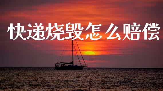快递烧毁怎么赔偿_https://www.gongyisiwang.com_广发期货手续费_第1张