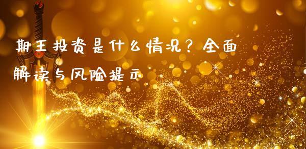 期王投资是什么情况？全面解读与风险提示_https://www.gongyisiwang.com_股指期货交易手续费_第1张