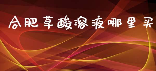 合肥草酸溶液哪里买_https://www.gongyisiwang.com_期货公司手续费排名_第1张