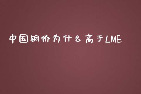 中国铜价为什么高于LME_https://www.gongyisiwang.com_广发期货手续费_第1张