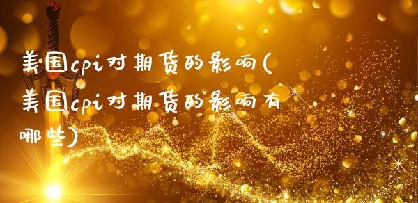 美国cpi对期货的影响(美国cpi对期货的影响有哪些)_https://www.gongyisiwang.com_广发期货手续费_第1张