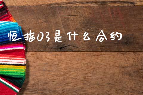 恒指03是什么合约_https://www.gongyisiwang.com_广发期货手续费_第1张