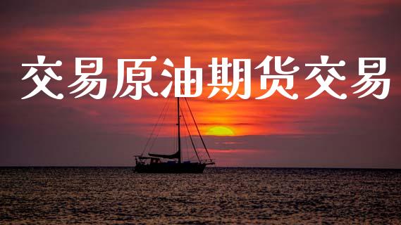 交易原油期货交易_https://www.gongyisiwang.com_焦炭期货手续费_第1张
