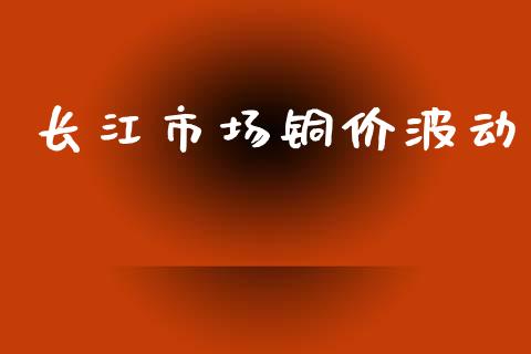 长江市场铜价波动_https://www.gongyisiwang.com_广发期货手续费_第1张