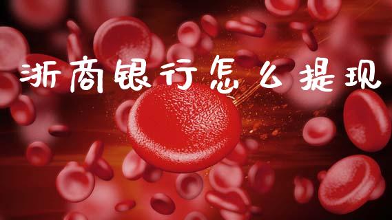 浙商银行怎么提现_https://www.gongyisiwang.com_期货公司手续费排名_第1张