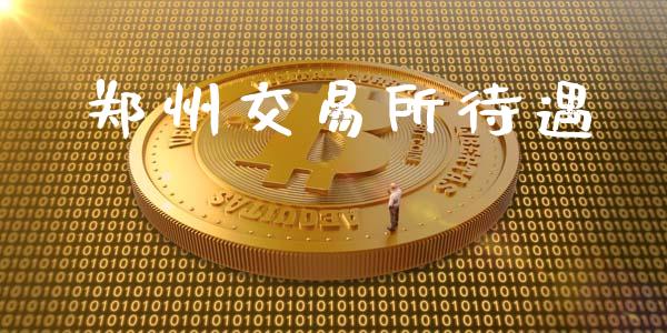 郑州交易所待遇_https://www.gongyisiwang.com_焦炭期货手续费_第1张