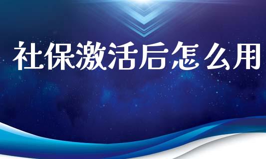 社保激活后怎么用_https://www.gongyisiwang.com_期货公司手续费排名_第1张