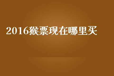 2016猴票现在哪里买_https://www.gongyisiwang.com_广发期货手续费_第1张