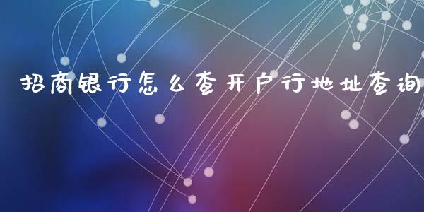 招商银行怎么查开户行地址查询_https://www.gongyisiwang.com_股指期货_第1张