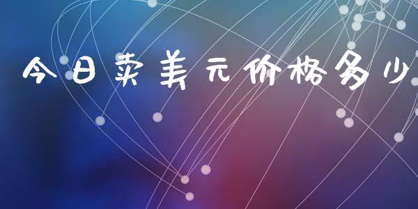 今日卖美元价格多少_https://www.gongyisiwang.com_广发期货手续费_第1张
