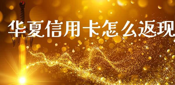 华夏信用卡怎么返现_https://www.gongyisiwang.com_期货公司手续费排名_第1张