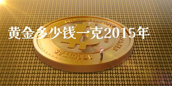 黄金多少钱一克2015年_https://www.gongyisiwang.com_原油期货_第1张