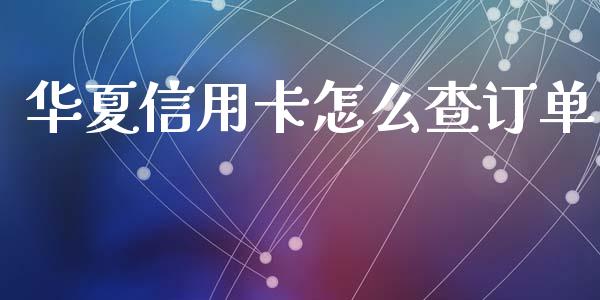 华夏信用卡怎么查订单_https://www.gongyisiwang.com_股指期货交易手续费_第1张