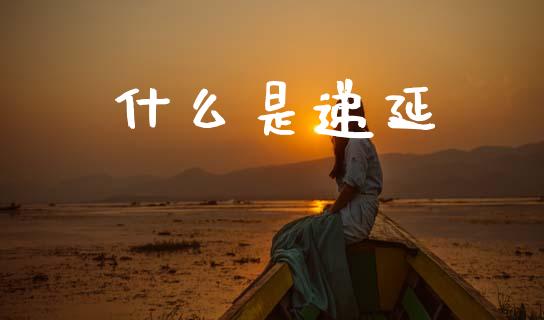 什么是递延_https://www.gongyisiwang.com_广发期货手续费_第1张