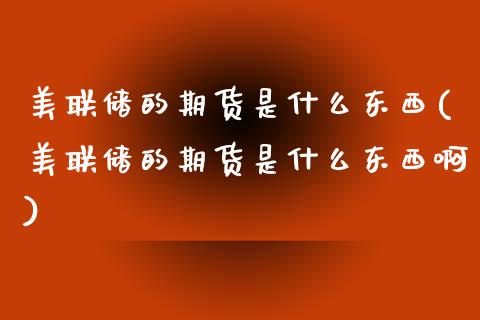 美联储的期货是什么东西(美联储的期货是什么东西啊)_https://www.gongyisiwang.com_广发期货手续费_第1张