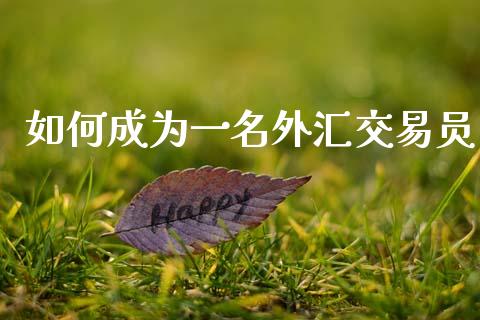 如何成为一名外汇交易员_https://www.gongyisiwang.com_股指期货交易手续费_第1张