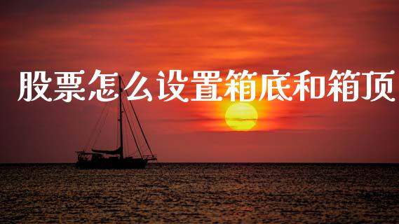 股票怎么设置箱底和箱顶_https://www.gongyisiwang.com_期货公司手续费排名_第1张