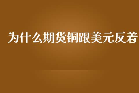 为什么期货铜跟美元反着_https://www.gongyisiwang.com_广发期货手续费_第1张