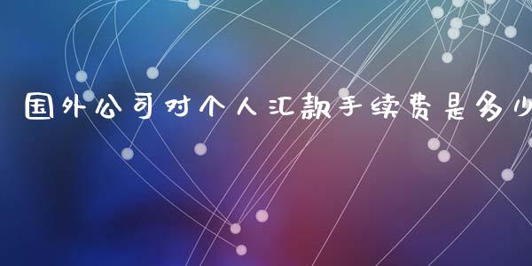 国外公司对个人汇款手续费是多少_https://www.gongyisiwang.com_广发期货手续费_第1张