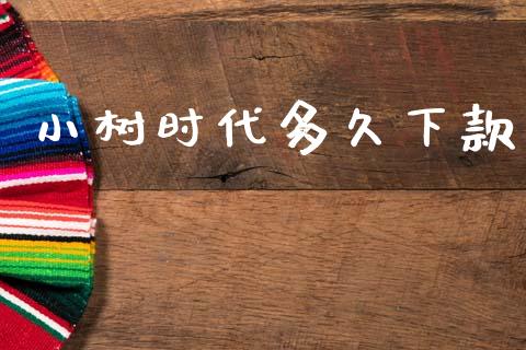 小树时代多久下款_https://www.gongyisiwang.com_焦炭期货手续费_第1张