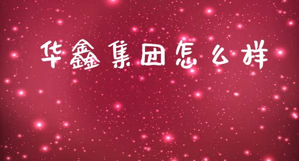 华鑫集团怎么样_https://www.gongyisiwang.com_广发期货手续费_第1张