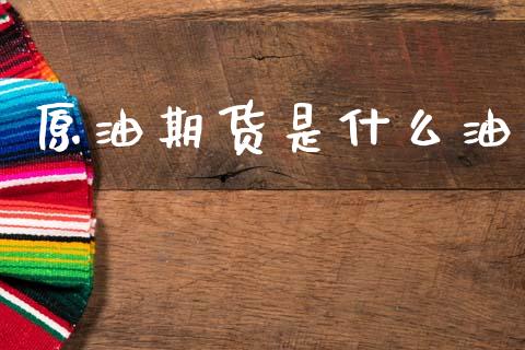 原油期货是什么油_https://www.gongyisiwang.com_期货公司手续费排名_第1张