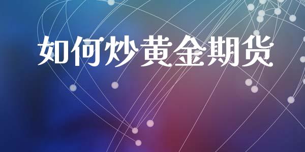 如何炒黄金期货_https://www.gongyisiwang.com_期货公司手续费排名_第1张