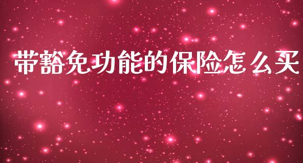 带豁免功能的保险怎么买_https://www.gongyisiwang.com_股指期货_第1张