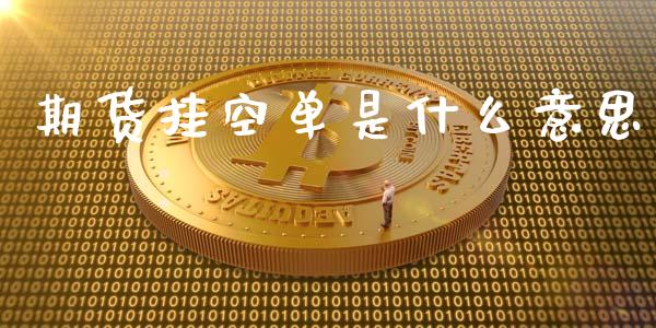 期货挂空单是什么意思_https://www.gongyisiwang.com_股指期货交易手续费_第1张