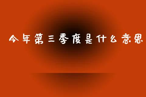 今年第三季度是什么意思_https://www.gongyisiwang.com_道指_第1张
