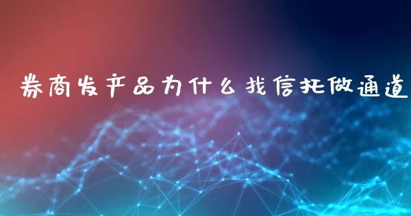 券商发产品为什么找信托做通道_https://www.gongyisiwang.com_期货公司手续费排名_第1张