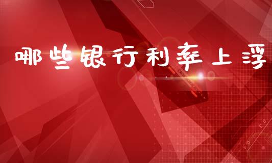 哪些银行利率上浮_https://www.gongyisiwang.com_恒指期货_第1张