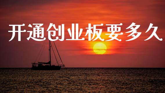 开通创业板要多久_https://www.gongyisiwang.com_焦炭期货手续费_第1张